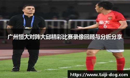 广州恒大对阵大邱精彩比赛录像回顾与分析分享