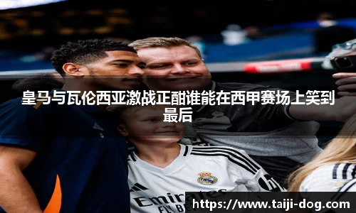 皇马与瓦伦西亚激战正酣谁能在西甲赛场上笑到最后